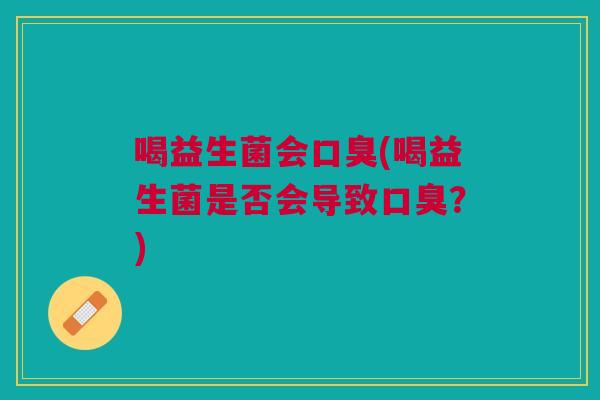 喝益生菌会(喝益生菌是否会导致?) 喝益生菌会(喝益生菌是否会导致?)