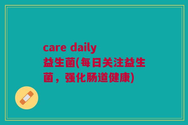 care daily益生菌(每日关注益生菌,强化肠道健康)