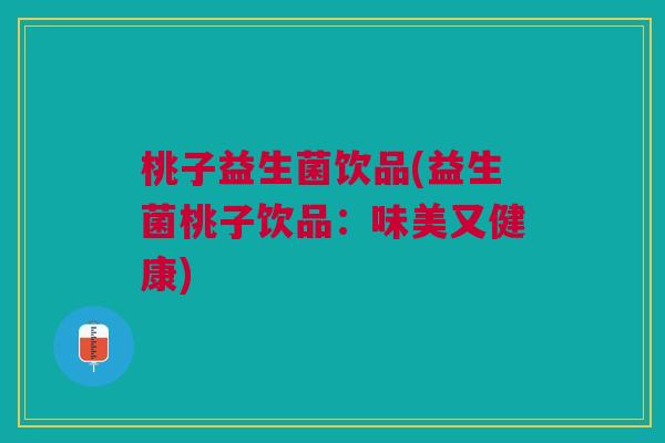 桃子益生菌饮品(益生菌桃子饮品：味美又健康)