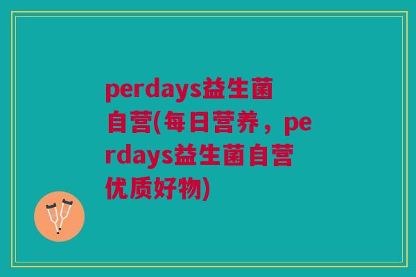 perdays益生菌自营(每日营养,perdays益生菌自营优质好物) perdays益生菌自营(每日营养,perdays益生菌自营优质好物)