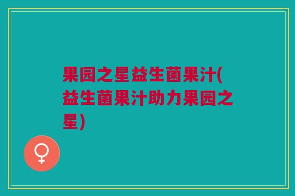 果园之星益生菌果汁(益生菌果汁助力果园之星) 果园之星益生菌果汁(益生菌果汁助力果园之星)