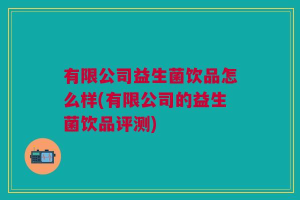 有限公司益生菌饮品怎么样(有限公司的益生菌饮品评测)