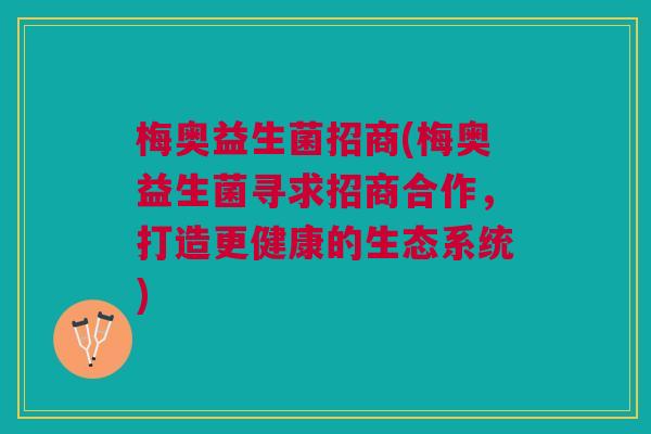 梅奥益生菌招商(梅奥益生菌寻求招商合作,打造更健康的生态系统) 梅奥益生菌招商(梅奥益生菌寻求招商合作,打造更健康的生态系统)