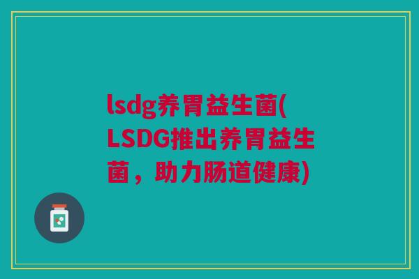 lsdg养胃益生菌(LSDG推出养胃益生菌，助力肠道健康)