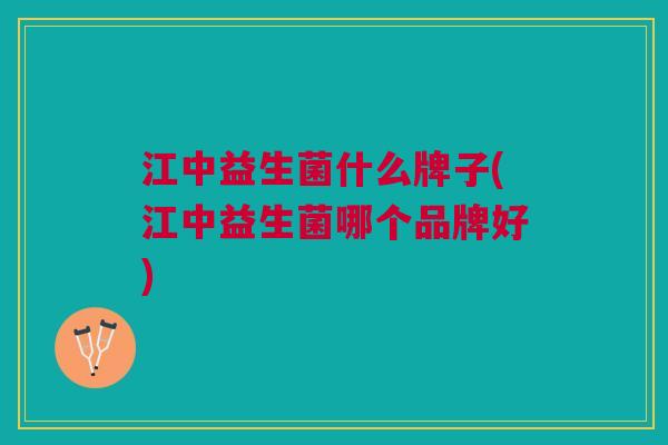 江中益生菌什么牌子(江中益生菌哪个品牌好) 江中益生菌什么牌子(江中益生菌哪个品牌好)