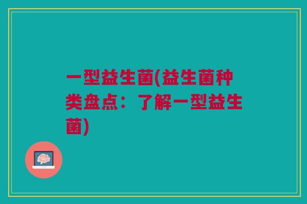 一型益生菌(益生菌种类盘点：了解一型益生菌)