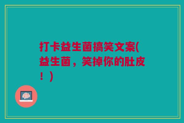 打卡益生菌搞笑文案(益生菌,笑掉你的肚皮!)