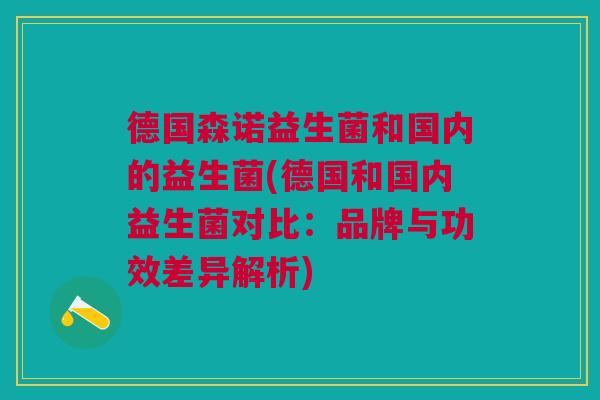 德国森诺益生菌和国内的益生菌(德国和国内益生菌对比：品牌与功效差异解析)