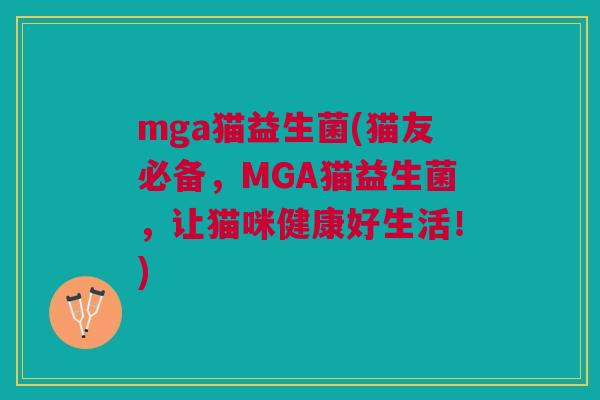 mga猫益生菌(猫友必备,MGA猫益生菌,让猫咪健康好生活!) mga猫益生菌(猫友必备,MGA猫益生菌,让猫咪健康好生活!)