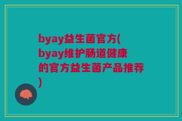 byay益生菌官方(byay维护肠道健康的官方益生菌产品推荐) byay益生菌官方(byay维护肠道健康的官方益生菌产品推荐)