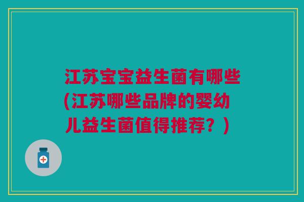 江苏宝宝益生菌有哪些(江苏哪些品牌的婴幼儿益生菌值得推荐?) 江苏宝宝益生菌有哪些(江苏哪些品牌的婴幼儿益生菌值得推荐?)