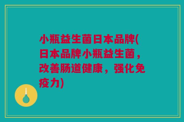 小瓶益生菌日本品牌(日本品牌小瓶益生菌，改善肠道健康，强化免疫力)