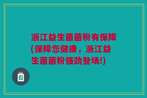 浙江益生菌菌粉有保障(保障您健康，浙江益生菌菌粉强劲登场!)