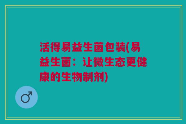 活得易益生菌包装(易益生菌:让微生态更健康的生物制剂)
