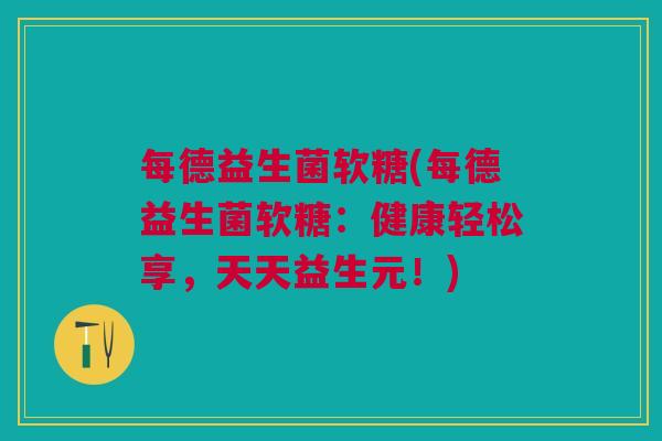 每德益生菌软糖(每德益生菌软糖:健康轻松享,天天益生元!)