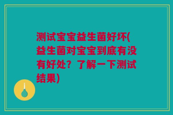 测试宝宝益生菌好坏(益生菌对宝宝到底有没有好处？了解一下测试结果)