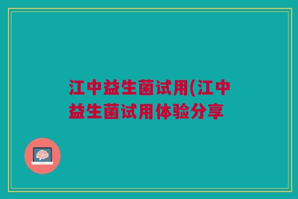 江中益生菌试用(江中益生菌试用体验分享