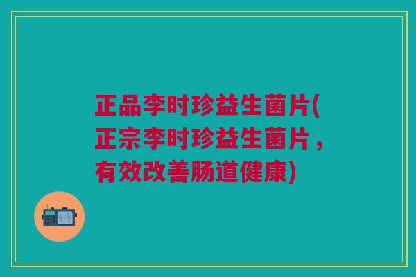 正品李时珍益生菌片(正宗李时珍益生菌片,有效改善肠道健康)
