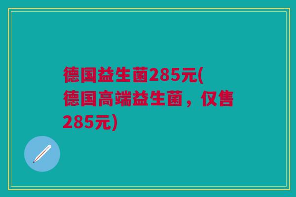 德国益生菌285元(德国高端益生菌，仅售285元)