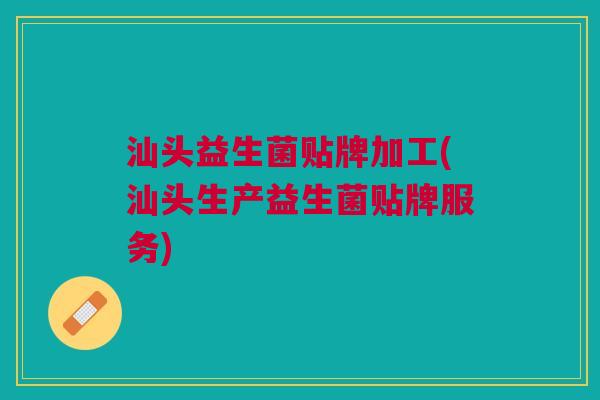 汕头益生菌贴牌加工(汕头生产益生菌贴牌服务)