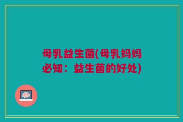 母乳益生菌(母乳妈妈必知:益生菌的好处)