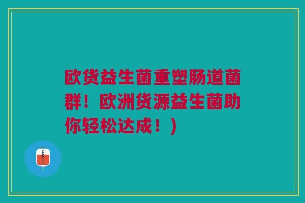欧货益生菌重塑肠道菌群!欧洲货源益生菌助你轻松达成!) 欧货益生菌重塑肠道菌群!欧洲货源益生菌助你轻松达成!)