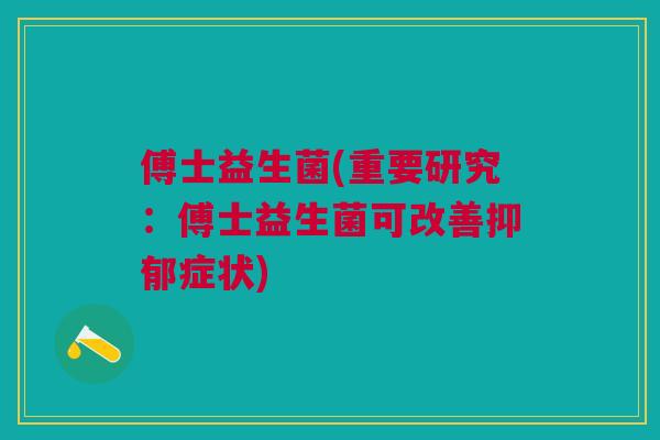 傅士益生菌(重要研究:傅士益生菌可改善抑郁症状)