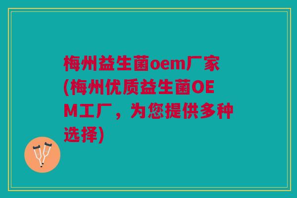 梅州益生菌oem厂家(梅州优质益生菌OEM工厂,为您提供多种选择)