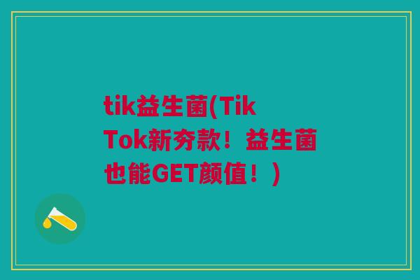 tik益生菌(TikTok新夯款!益生菌也能GET颜值!) tik益生菌(TikTok新夯款!益生菌也能GET颜值!)