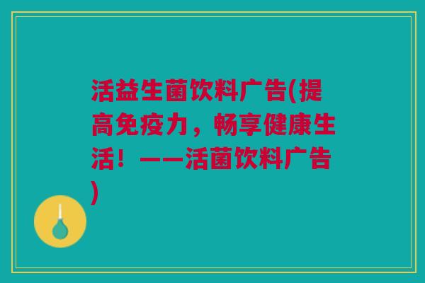 活益生菌饮料广告(提高力,畅享健康生活!——活菌饮料广告) 活益生菌饮料广告(提高力,畅享健康生活!——活菌饮料广告)