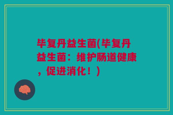 毕复丹益生菌(毕复丹益生菌:维护肠道健康,促进消化!)