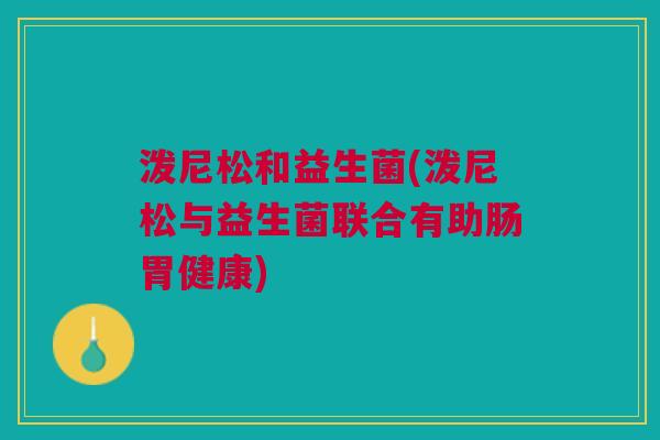泼尼松和益生菌(泼尼松与益生菌联合有助肠胃健康)