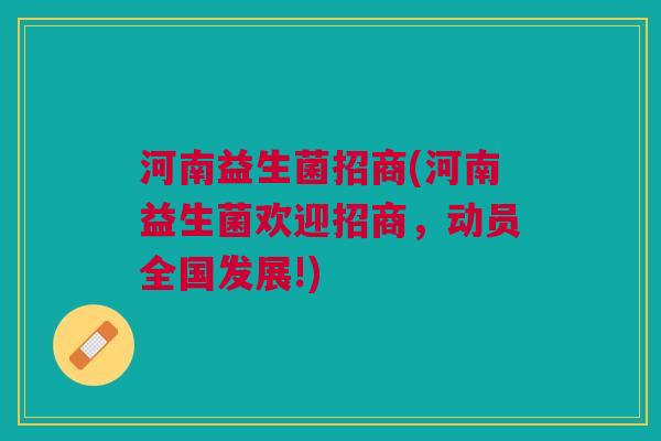 河南益生菌招商(河南益生菌欢迎招商,动员全国发展!)