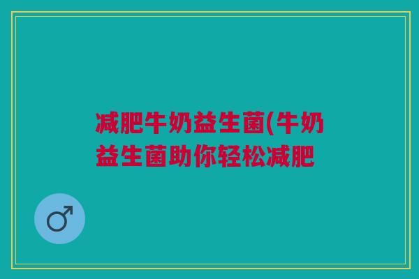牛奶益生菌(牛奶益生菌助你轻松 牛奶益生菌(牛奶益生菌助你轻松