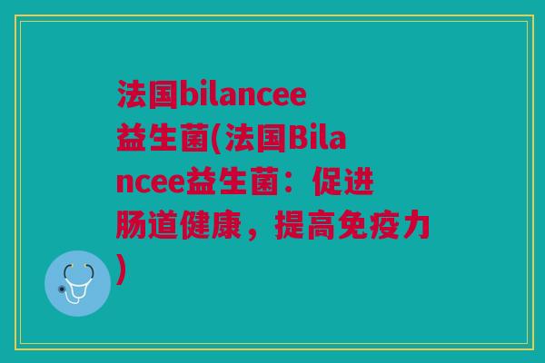 法国bilancee益生菌(法国Bilancee益生菌:促进肠道健康,提高免疫力)