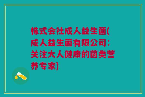 株式会社成人益生菌(成人益生菌有限公司：关注大人健康的菌类营养专家)