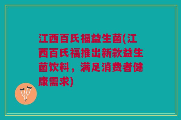 江西百氏福益生菌(江西百氏福推出新款益生菌饮料,满足消费者健康需求)