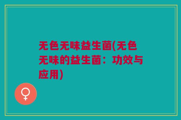 无色无味益生菌(无色无味的益生菌:功效与应用) 无色无味益生菌(无色无味的益生菌:功效与应用)