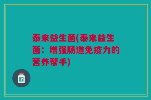 泰来益生菌(泰来益生菌:增强肠道免疫力的营养帮手)