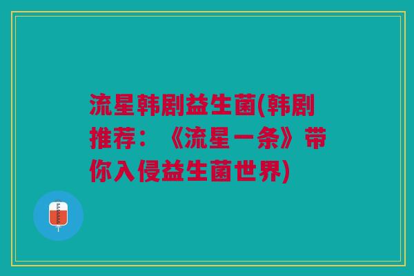 流星韩剧益生菌(韩剧推荐:《流星一条》带你入侵益生菌世界) 流星韩剧益生菌(韩剧推荐:《流星一条》带你入侵益生菌世界)