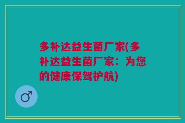 多补达益生菌厂家(多补达益生菌厂家:为您的健康保驾护航)