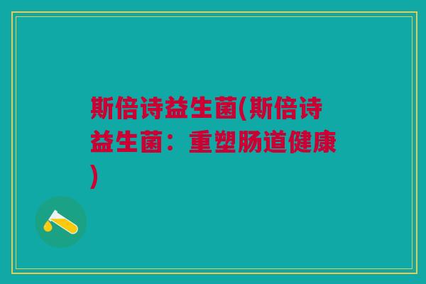 斯倍诗益生菌(斯倍诗益生菌:重塑肠道健康) 斯倍诗益生菌(斯倍诗益生菌:重塑肠道健康)