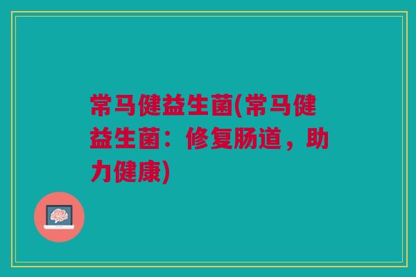 常马健益生菌(常马健益生菌:修复肠道,助力健康) 常马健益生菌(常马健益生菌:修复肠道,助力健康)