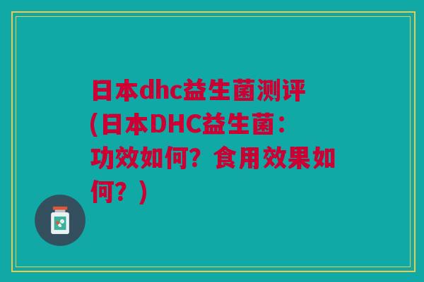 日本dhc益生菌测评(日本DHC益生菌:功效如何?食用效果如何?)