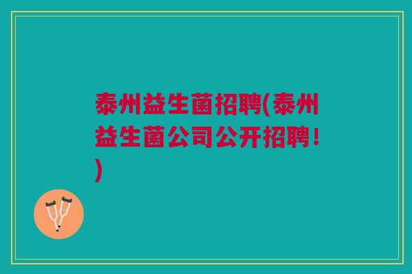 泰州益生菌招聘(泰州益生菌公司公开招聘!)