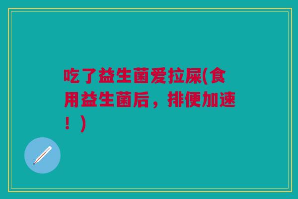 吃了益生菌爱拉屎(食用益生菌后，排便加速！)