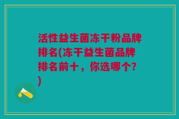 活性益生菌冻干粉品牌排名(冻干益生菌品牌排名前十,你选哪个?)