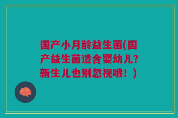 国产小月龄益生菌(国产益生菌适合婴幼儿?新生儿也别忽视哦!) 国产小月龄益生菌(国产益生菌适合婴幼儿?新生儿也别忽视哦!)