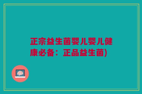 正宗益生菌婴儿婴儿健康必备:正品益生菌) 正宗益生菌婴儿婴儿健康必备:正品益生菌)