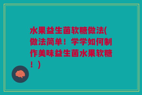 水果益生菌软糖做法(做法简单!学学如何制作美味益生菌水果软糖!) 水果益生菌软糖做法(做法简单!学学如何制作美味益生菌水果软糖!)